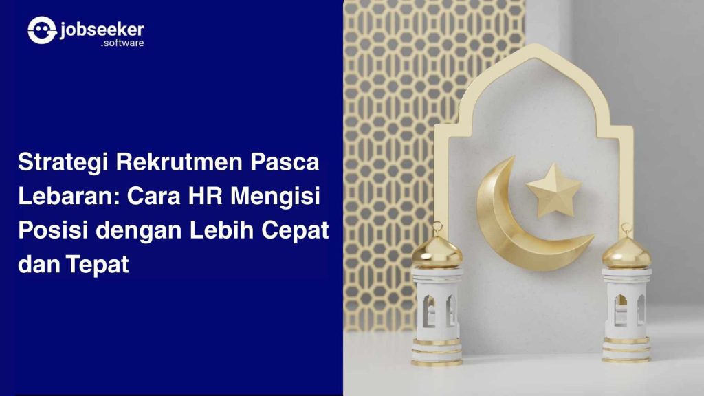 Strategi Rekrutmen Pasca Lebaran- Cara HR Mengisi Posisi dengan Lebih Cepat dan Tepat